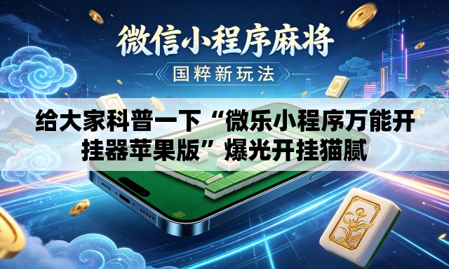 给大家科普一下“微乐小程序万能开挂器苹果版	”爆光开挂猫腻