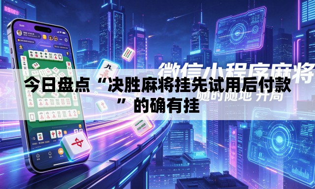 今日盘点“决胜麻将挂先试用后付款”的确有挂