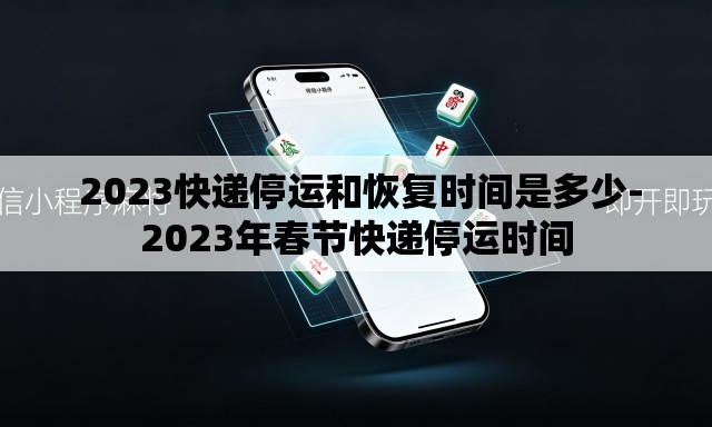  2023快递停运和恢复时间是多少-2023年春节快递停运时间