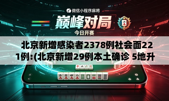 北京新增感染者2378例社会面221例:(北京新增29例本土确诊 5地升中风险) 北京新增感染者2378例社会面221例:(北京新增29例本土确诊 5地升中风险)