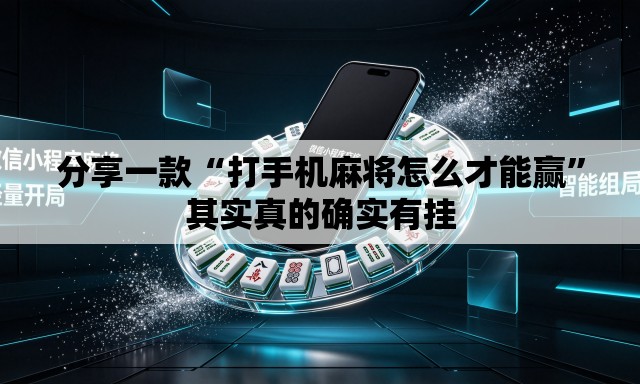 分享一款“打手机麻将怎么才能赢”其实真的确实有挂