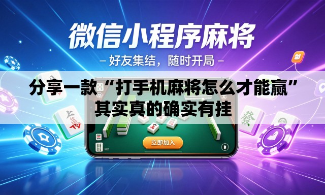 分享一款“打手机麻将怎么才能赢”其实真的确实有挂