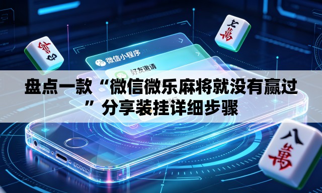 盘点一款“微信微乐麻将就没有赢过”分享装挂详细步骤