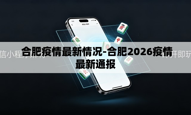 合肥疫情最新情况-合肥2026疫情最新通报 合肥疫情最新情况-合肥2026疫情最新通报