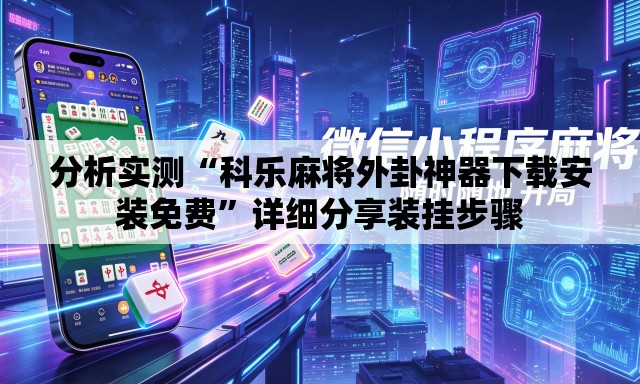 分析实测“科乐麻将外卦神器下载安装免费”详细分享装挂步骤