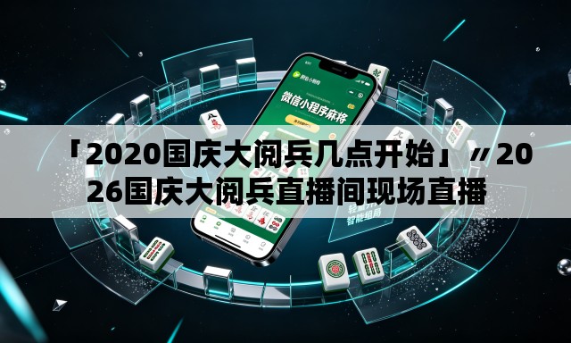 「2020国庆大阅兵几点开始」〃2026国庆大阅兵直播间现场直播 「2020国庆大阅兵几点开始」〃2026国庆大阅兵直播间现场直播