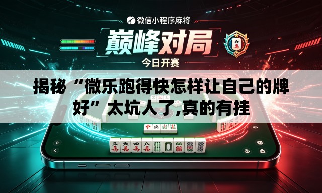 揭秘“微乐跑得快怎样让自己的牌好”太坑人了,真的有挂