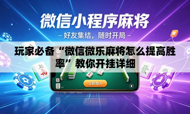 玩家必备“微信微乐麻将怎么提高胜率”教你开挂详细