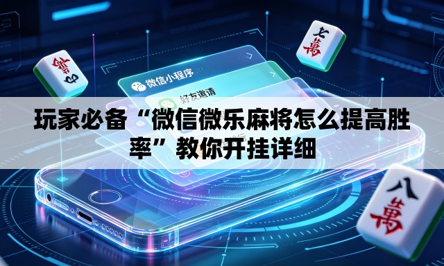 玩家必备“微信微乐麻将怎么提高胜率”教你开挂详细