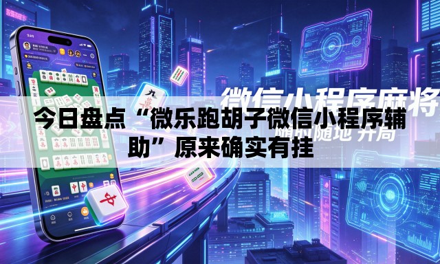 今日盘点“微乐跑胡子微信小程序辅助	”原来确实有挂