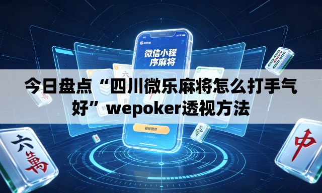 今日盘点“四川微乐麻将怎么打手气好	”wepoker透视方法