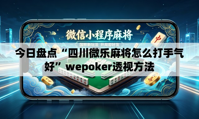 今日盘点“四川微乐麻将怎么打手气好”wepoker透视方法