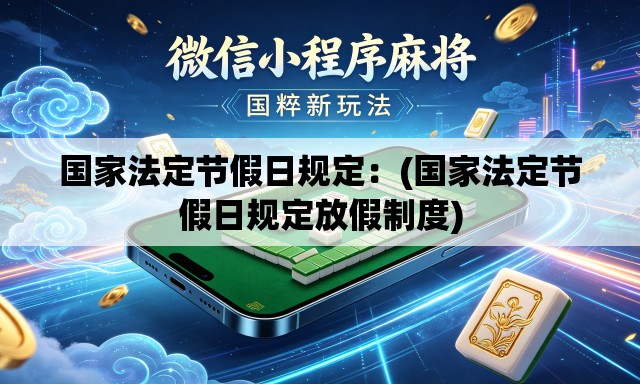 国家法定节假日规定:(国家法定节假日规定放假制度) 国家法定节假日规定:(国家法定节假日规定放假制度)