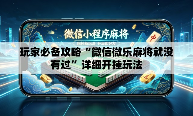 玩家必备攻略“微信微乐麻将就没有过	”详细开挂玩法
