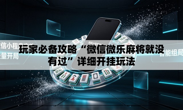 玩家必备攻略“微信微乐麻将就没有过”详细开挂玩法